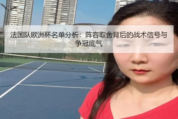 法国队欧洲杯名单分析：阵容取舍背后的战术信号与争冠底气